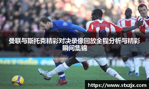 曼联与斯托克精彩对决录像回放全程分析与精彩瞬间集锦
