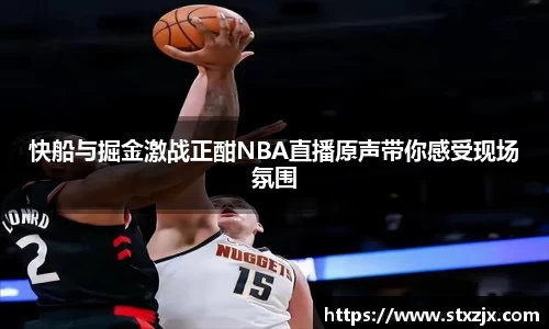 快船与掘金激战正酣NBA直播原声带你感受现场氛围